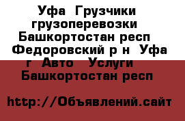 Уфа. Грузчики, грузоперевозки - Башкортостан респ., Федоровский р-н, Уфа г. Авто » Услуги   . Башкортостан респ.